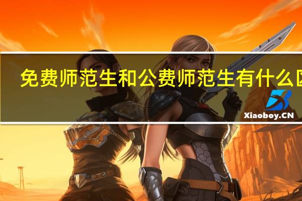 免费师范生和公费师范生有什么区别