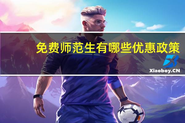 免费师范生有哪些优惠政策