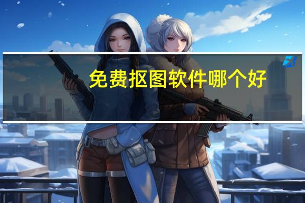 免费抠图软件哪个好