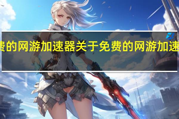 免费的网游加速器 关于免费的网游加速器的介绍