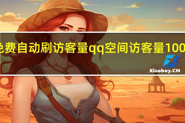 免费自动刷访客量 qq空间访客量10000免费(qq空间免费刷访客软件)