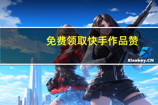 免费领取快手作品赞 - 网红自助商城