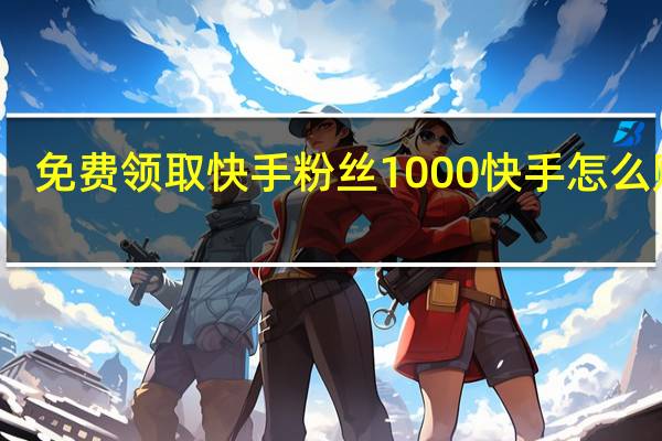 免费领取快手粉丝1000 快手怎么赚钱