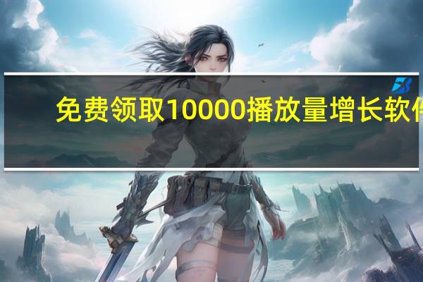 免费领取10000播放量增长软件 - 快手刷双击自助下单免费
