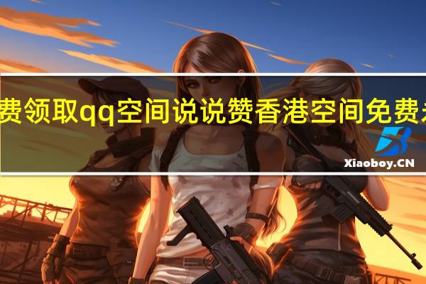 免费领取qq空间说说赞 香港空间免费永久使用(免费获得qq空间说说赞)