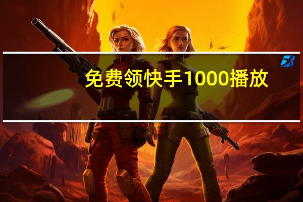 免费领快手1000播放 - 刷快手双击量最便宜的