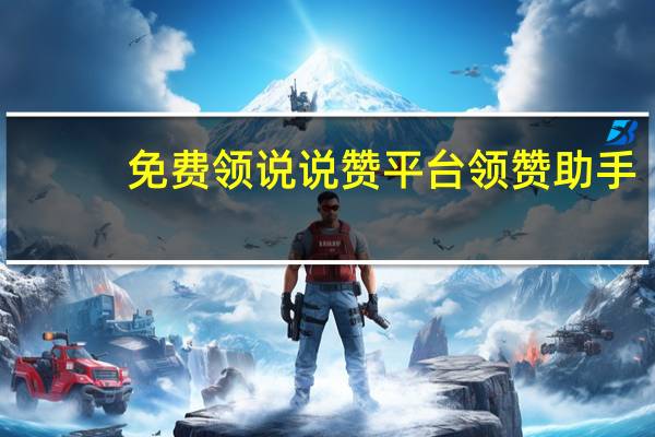 免費領說說贊平臺 領贊助手(免費領說說贊軟件)