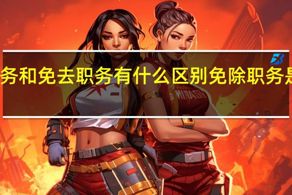 免除职务和免去职务有什么区别 免除职务是犯错误了吗