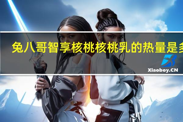 兔八哥 智享核桃核桃乳的热量是多少