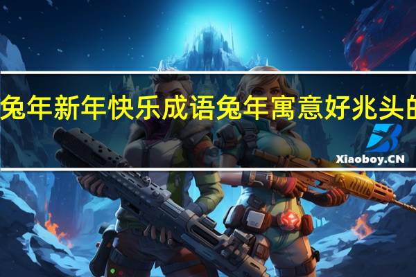兔年新年快乐成语 兔年寓意好兆头的成语