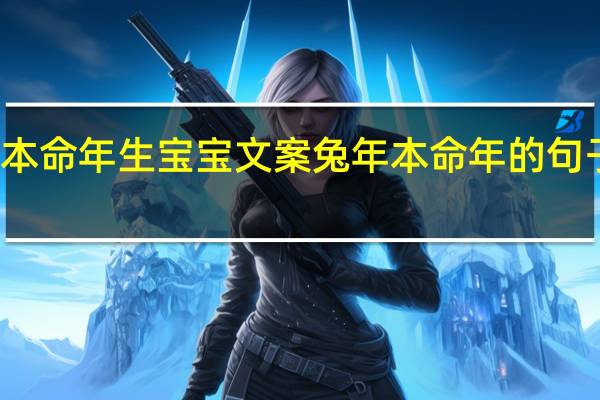 兔年本命年生宝宝文案 兔年本命年的句子发朋友圈