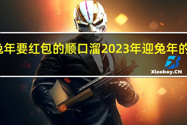 兔年要红包的顺口溜 2023年迎兔年的顺口溜