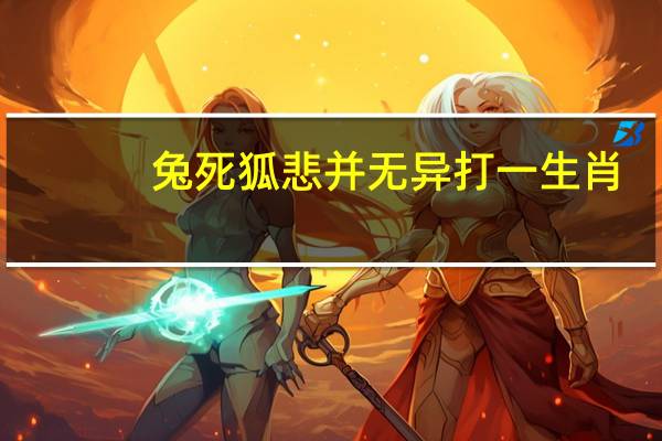 兔死狐悲并无异打一生肖（兔死狐悲打一生肖）