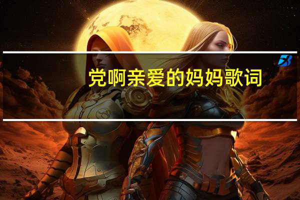 党啊亲爱的妈妈歌词（爸爸妈妈去上班歌词）
