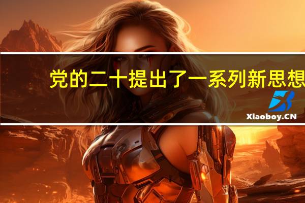 党的二十提出了一系列新思想（新思想周文强骗子）
