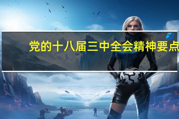党的十八届三中全会精神要点（党的十八届三中全会精神）