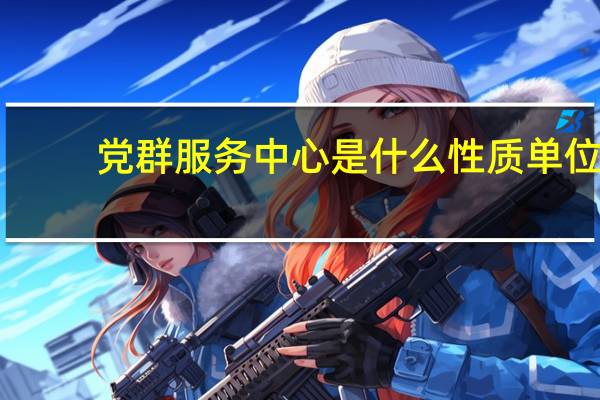 党群服务中心是什么性质单位