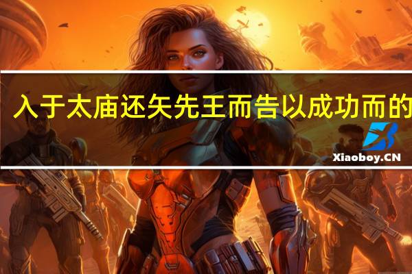 入于太庙还矢先王而告以成功而的用法