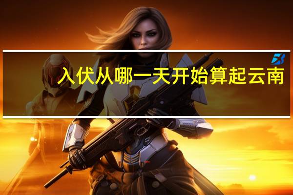 入伏从哪一天开始算起云南