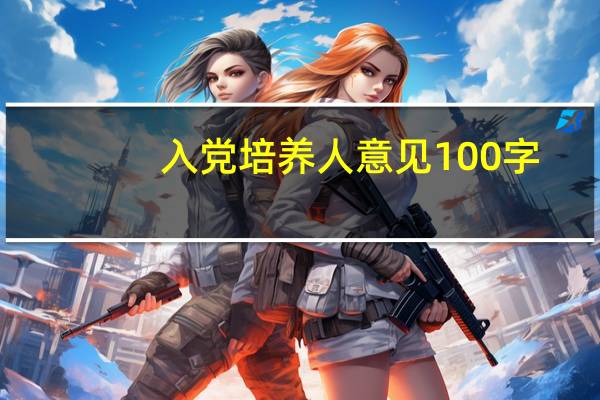入党培养人意见100字（入党培养人意见）