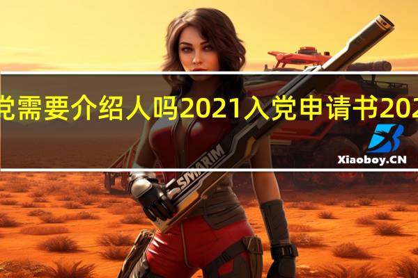 入党需要介绍人吗2021 入党申请书2021最新版