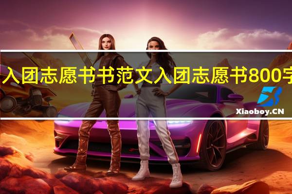 入团志愿书书范文 入团志愿书800字左右