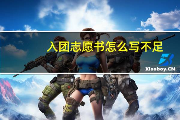 入团志愿书怎么写不足（入团志愿书怎么写）
