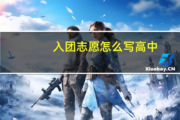 入团志愿怎么写高中(入团志愿怎么写)