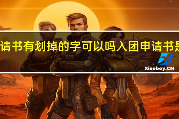 入团申请书有划掉的字可以吗 入团申请书是抄的没事吧