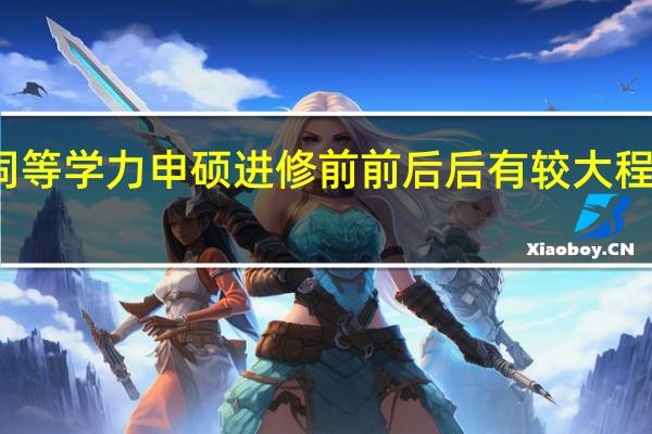 入学同等学力申硕进修前前后后有较大程度的变化吗