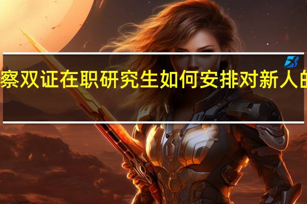 入学考察双证在职研究生如何安排对新人的压力大不大