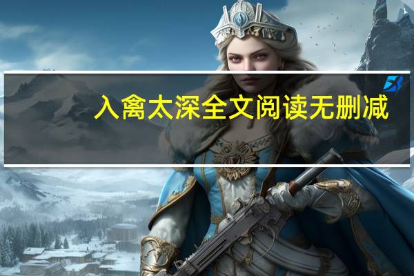 入禽太深全文阅读无删减（水泄不通漫画）