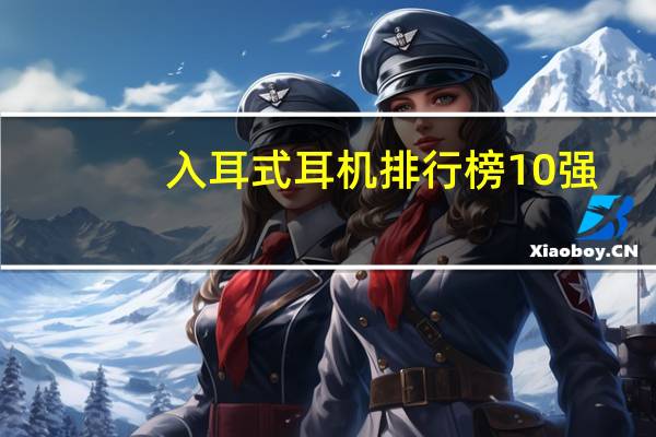 入耳式耳机排行榜10强（入耳式）