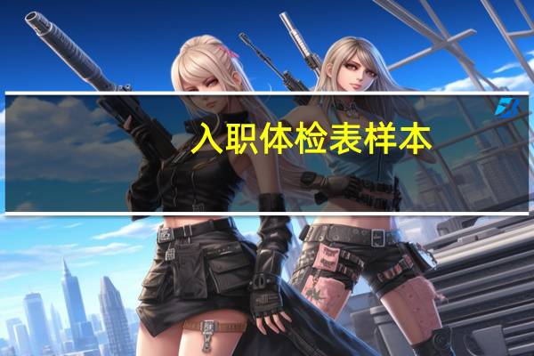 入职体检表样本（入职体检报告多久能出来）