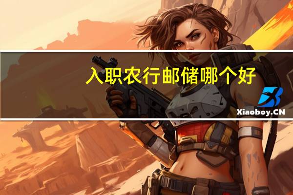 入职农行邮储哪个好