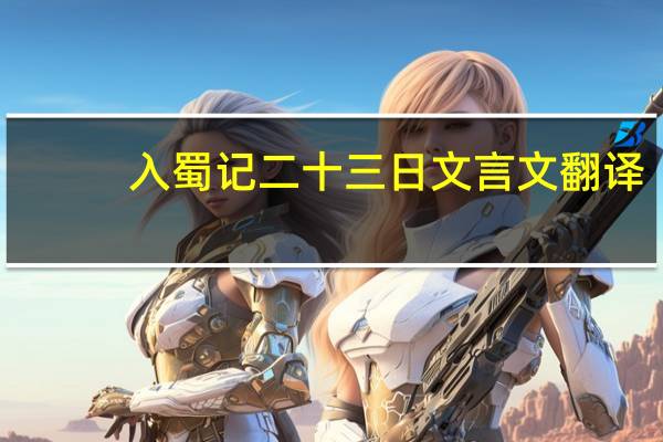 入蜀记二十三日文言文翻译