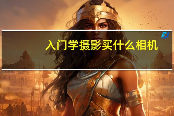 入门学摄影买什么相机(摄影入门买什么相机好(初入门摄影买什么相机好))