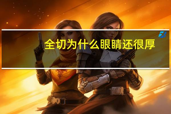 全切为什么眼睛还很厚,全切双眼皮怎么消肿