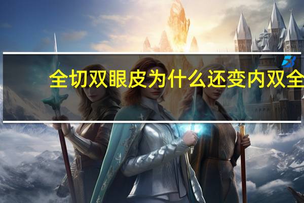 全切双眼皮为什么还变内双 全切双眼皮变内双了怎么办