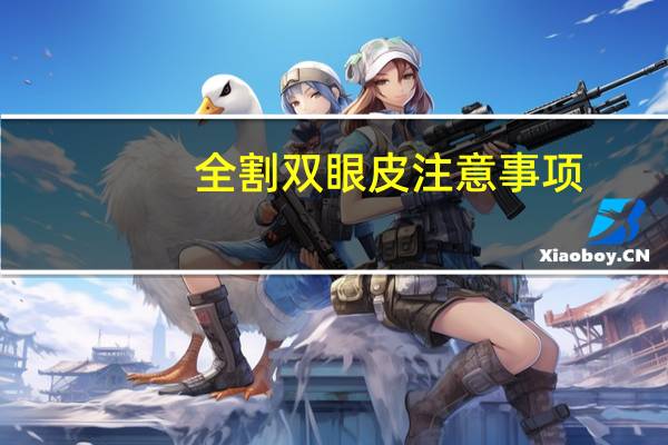 全割双眼皮注意事项？双眼皮全切后的注意事项