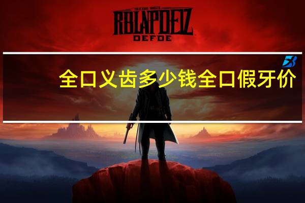 全口义齿 多少钱 全口假牙价格多少钱