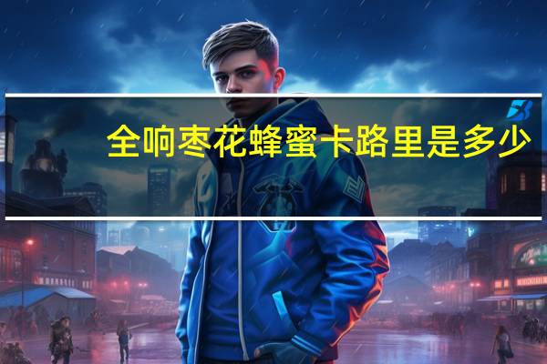 全响 枣花蜂蜜卡路里是多少