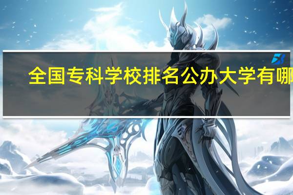 全国专科学校排名公办大学有哪些