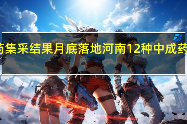 全国中成药集采结果月底落地河南 12种中成药平均降价近一半