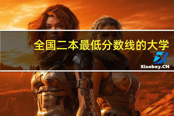 全国二本最低分数线的大学