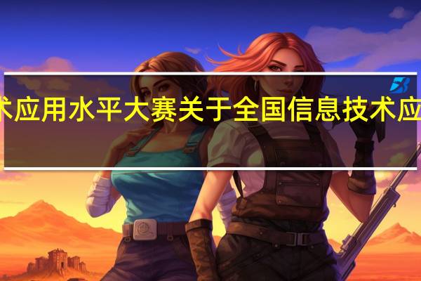 全国信息技术应用水平大赛 关于全国信息技术应用水平大赛的介绍