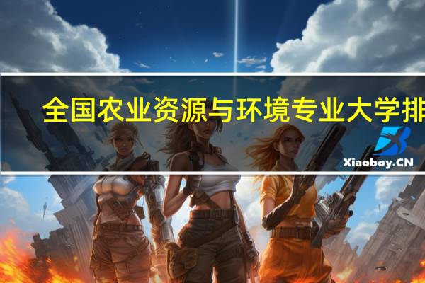 全国农业资源与环境专业大学排名