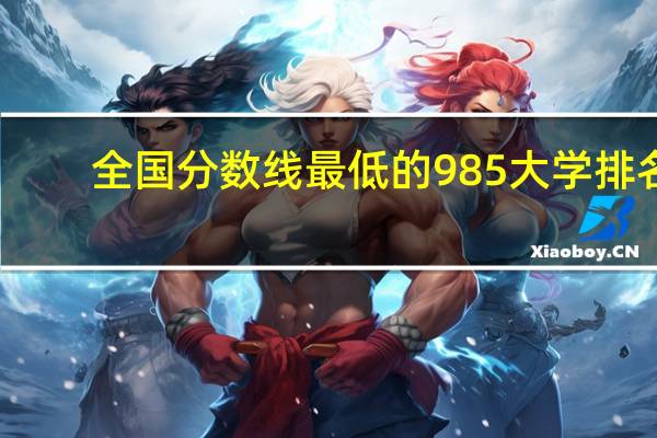 全国分数线最低的985大学排名