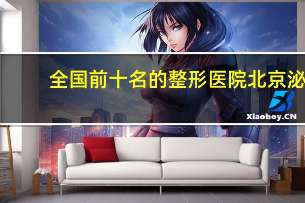 全国前十名的整形医院 北京泌尿外科排名前十的医院
