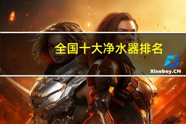 全国十大净水器排名，汉斯顿排第几
